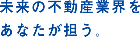 未来の不動産業界をあなたが担う。